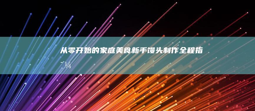 从零开始的家庭美食：新手馒头制作全程指导